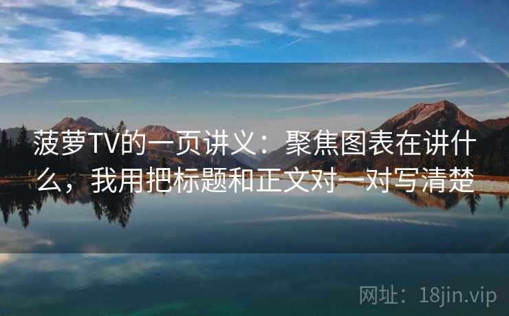 菠萝TV的一页讲义：聚焦图表在讲什么，我用把标题和正文对一对写清楚