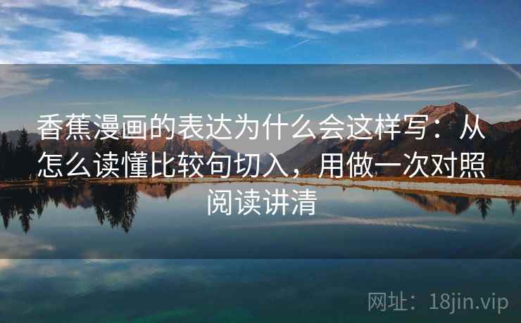 香蕉漫画的表达为什么会这样写：从怎么读懂比较句切入，用做一次对照阅读讲清