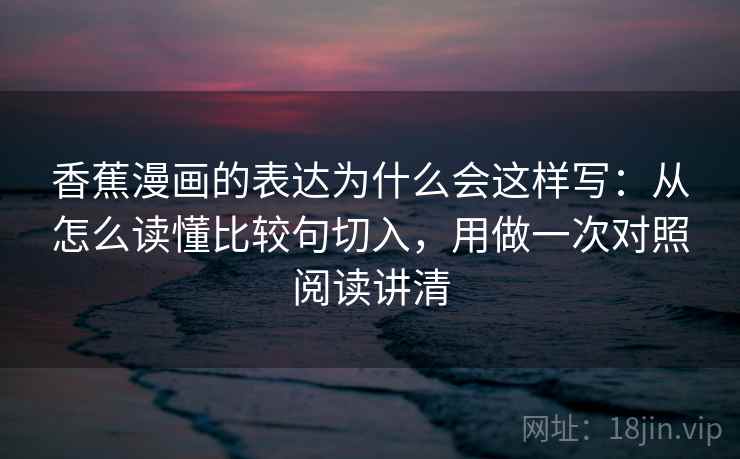 香蕉漫画的表达为什么会这样写:从怎么读懂比较句切入,用做一次对照阅读讲清